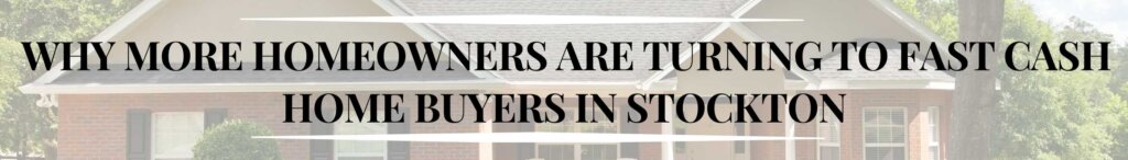 Why More Homeowners are Turning to Fast Cash Home Buyers in Stockton