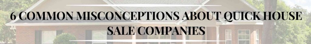 6 Common Misconceptions about Quick House Sale Companies