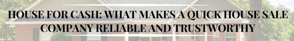 What Makes a Quick House Sale Company Reliable and Trustworthy
