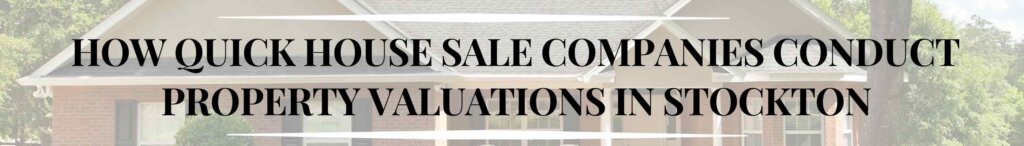 How Quick House Sale Companies Conduct Property Valuations in Stockton