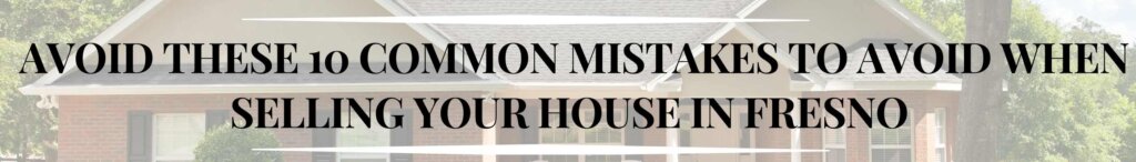 Common Mistakes to Avoid When Selling Your House in Fresno