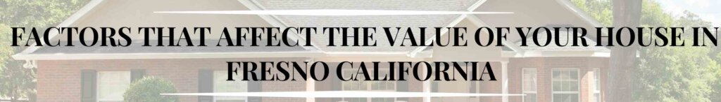 Factors That Affect the Value of Your House in Fresno California