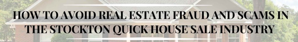 How to Avoid Real Estate Fraud and Scams in the Stockton Quick House Sale Industry