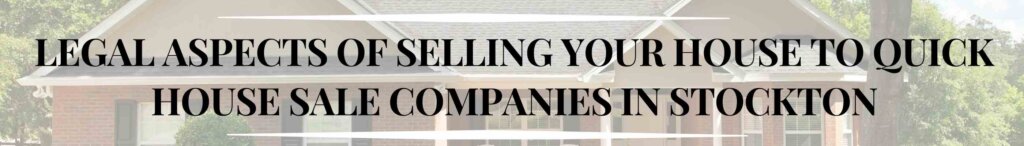 Legal Aspects of Selling Your House to Quick House Sale Companies in Stockton