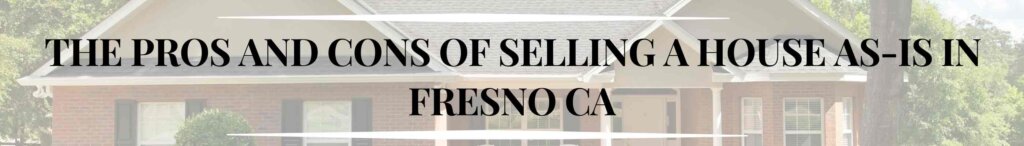The Pros and Cons of Selling a House As-Is in Fresno CA