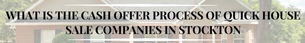 What is the Cash Offer Process of Quick House Sale Companies in Stockton