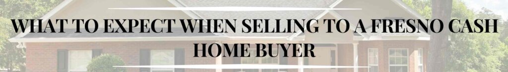 What to Expect When Selling to a Fresno Cash Home Buyer