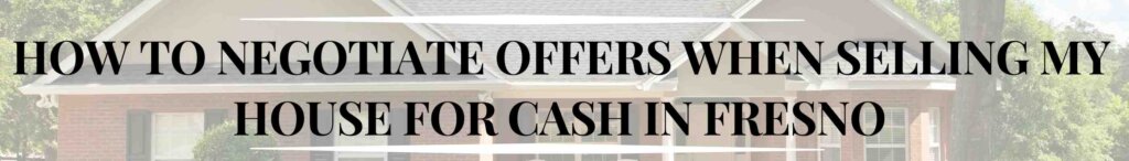 How to Negotiate Offers When Selling My House for Cash in Fresno