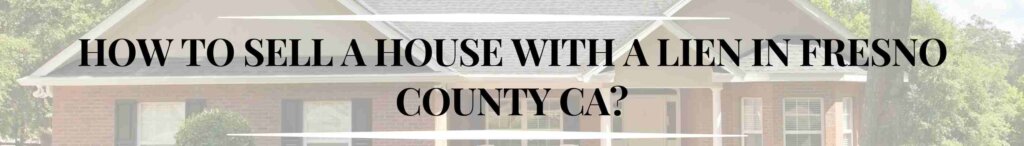 How to Sell a House with a Lien in Fresno County CA?