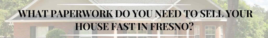 What Paperwork do you Need to Sell your House Fast in Fresno?