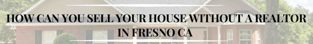 How Can You Sell Your House Without a Realtor in Fresno CA