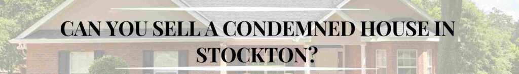 Can You Sell A Condemned House in Stockton