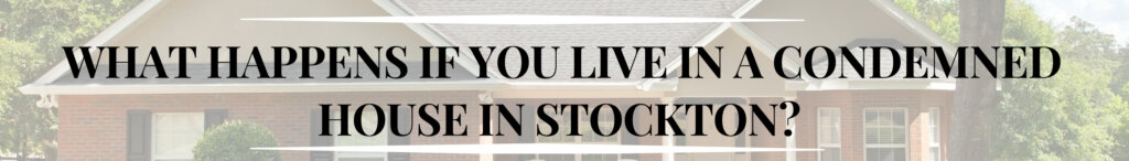 What happens if you live in a condemned house in Stockton?