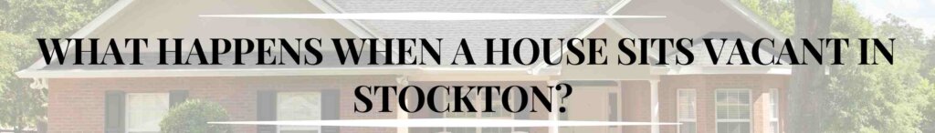 What happens when a house sits vacant in Stockton?