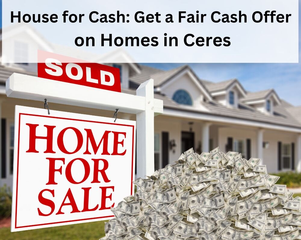 Get a Fair Cash Offer on Homes in Ceres - House for Cash