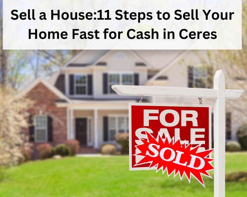 Sell a House:11 Steps to Sell Your Home Fast for Cash in Ceres