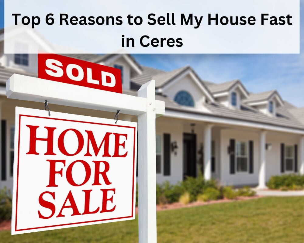 Top 6 Reasons to Sell My House Fast in Ceres