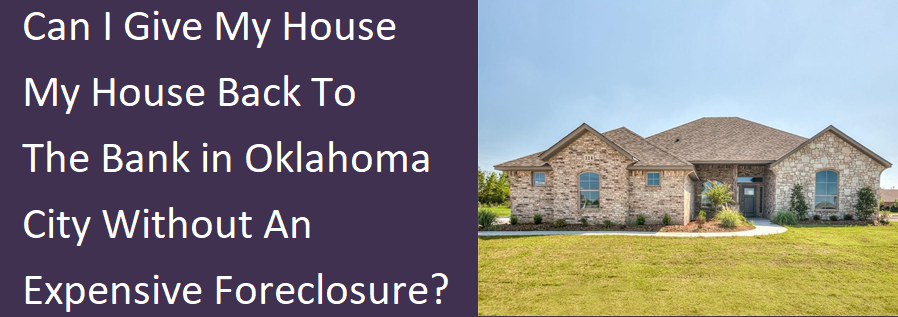 Can I Give My House Back To The Bank Oklahoma City Without An Expensive Foreclosure?