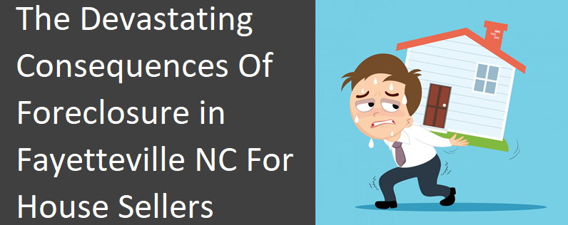 The Devastating Consequences Of Foreclosure In Fayetteville For House Sellers