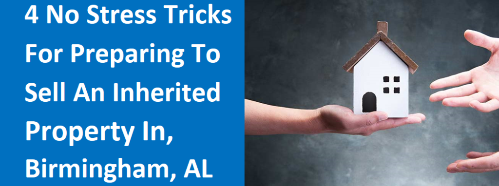 4 No Stress Tricks for Preparing to Sell an Inherited Property in Birmingham, AL