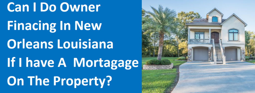Can I Do Owner Financing In New Orleans Louisiana If I Have A Mortgage On The Property?
