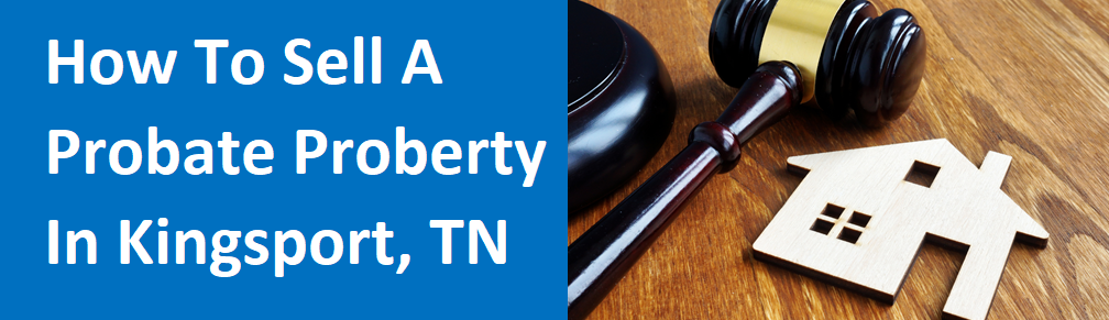 How To Sell A Probate Property In Kingsport, TN