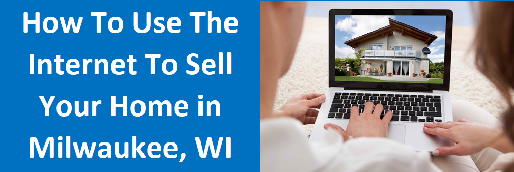 How To Use The Internet To Sell Your Home In Milwaukee, WI