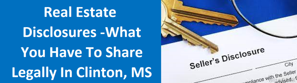 Real Estate Disclosures - What You Have to Share Legally in Clinton, MS