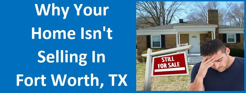 Why Your Home Isn't Selling In Fort Worth, TX