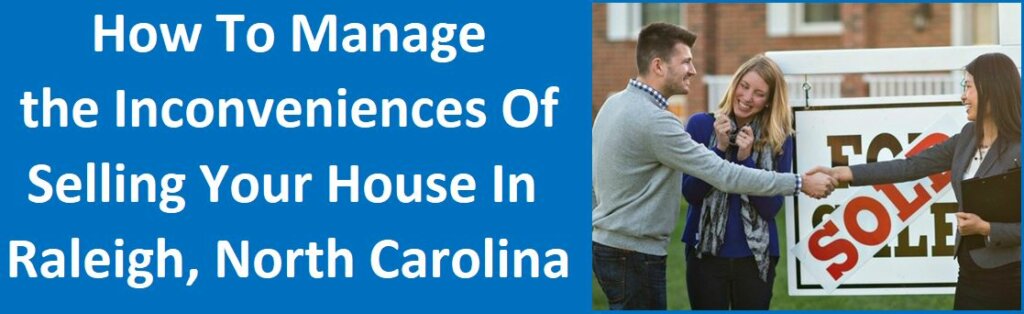How To Manage The Inconveniences Of Selling Your House In Raleigh, NC