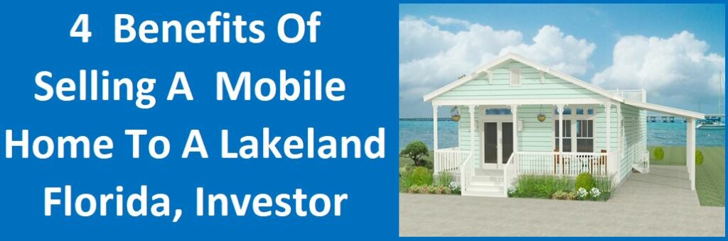 4 Benefits of Selling A Mobile Home To A Lakeland FL Investor