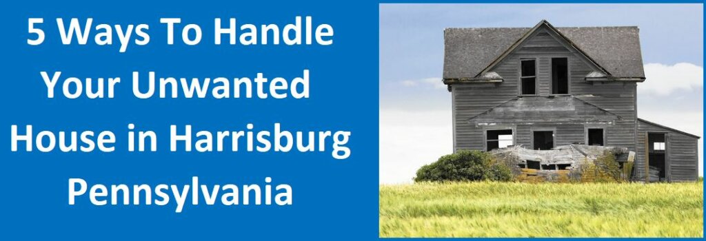 5 Ways To Handle Your Unwanted House In Harrisburg, PA