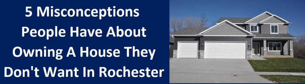 5 Misconceptions People Have About Owning A House They Don't Want In Rochester, MN