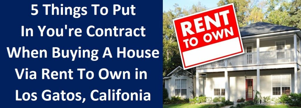 5 Things To Put In You're Contract When Buying A House Via Rent To Own in Los Gatos, CA
