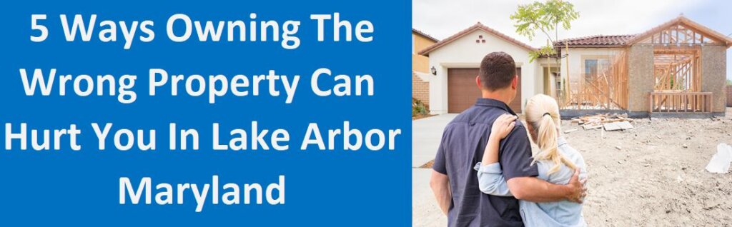 5 Ways Owning The Wrong Property Can Hurt You In Lake Arbor, MD