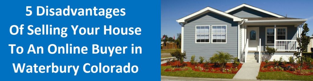 5 Disadvantages of Selling Your House  To An Online Buyer in Waterbury Colorado