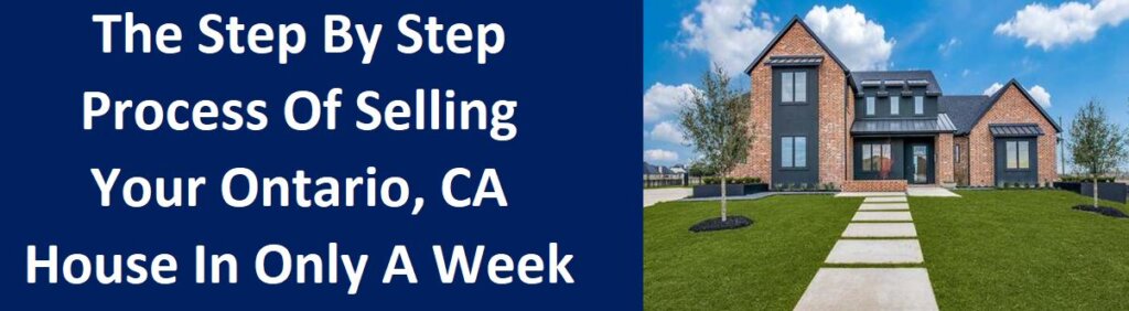 The Step By Step Process Of Selling Your Ontario, CA House In Only A Week