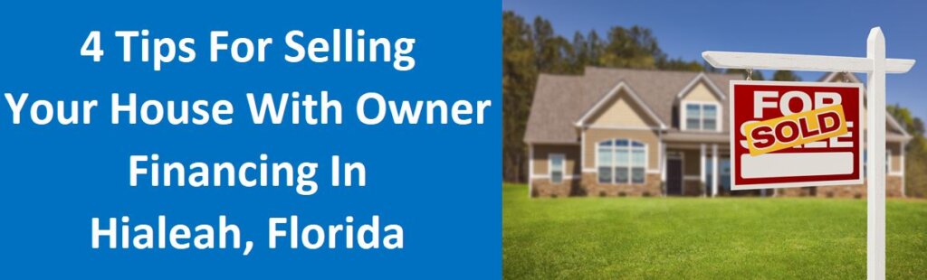 4 Tips For Selling Your House With Owner Financing In Hialeah, Florida