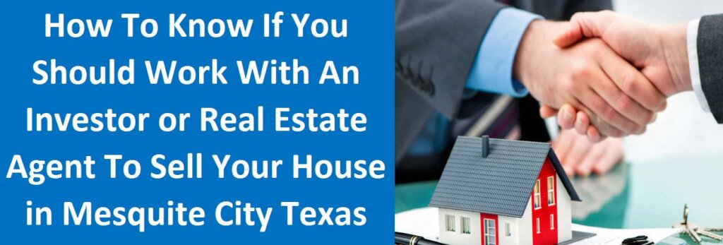 How To Know If You Should Work With An Investor or Real Estate Agent To Sell Your House in Mesquite city Texas