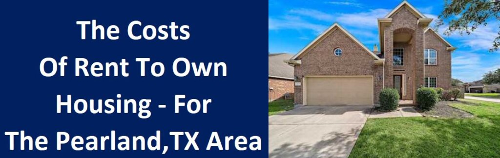 The Costs of Rent to Own Housing - For the Pearland, Texas Area