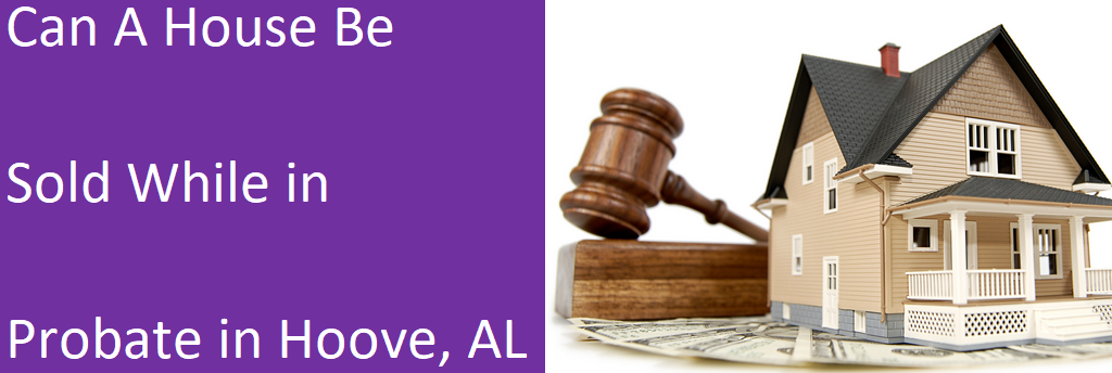 selling a house while in probate in Hoover AL?