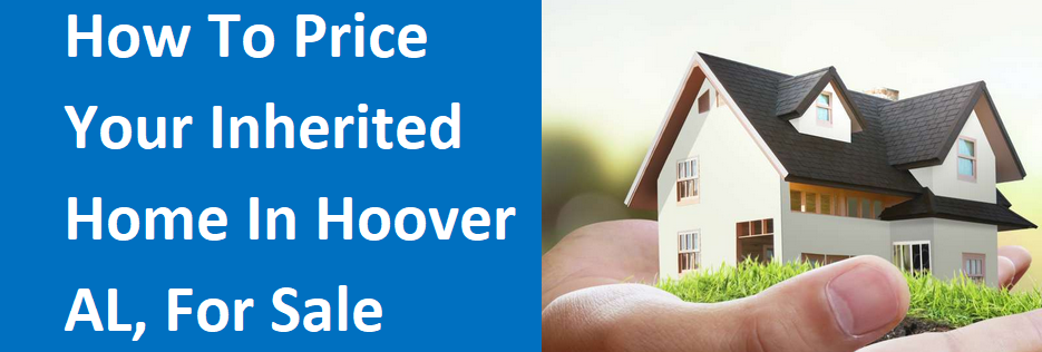 How To Price Your Inherited Home In Hoover, AL For Sale
