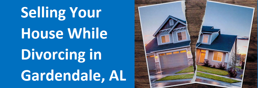 Selling Your House While Divorcing In Gardendale, AL