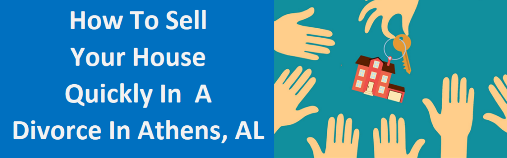 How To Sell Your House Quickly In A Divorce In Athens, AL
