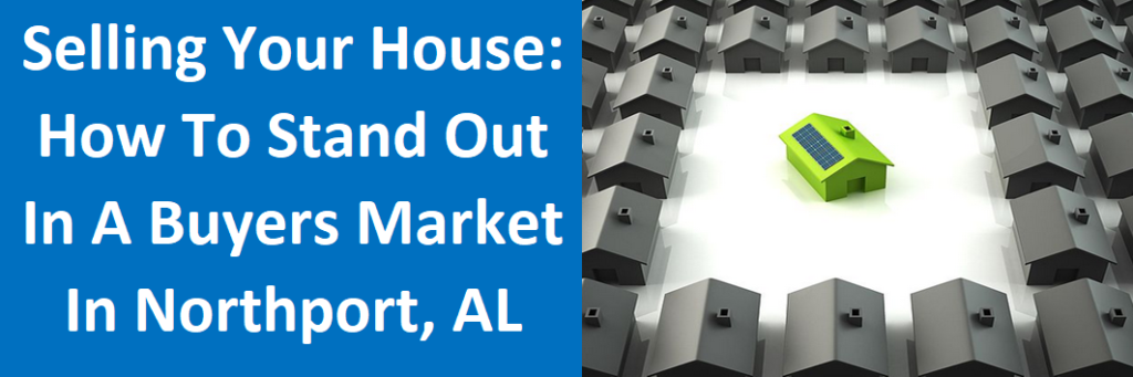Selling Your House: How To Stand Out In A Buyers Market in Northport, AL