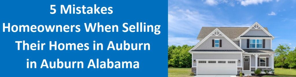 5 Mistakes Homeowners Make When Selling Their Homes In Auburn, AL