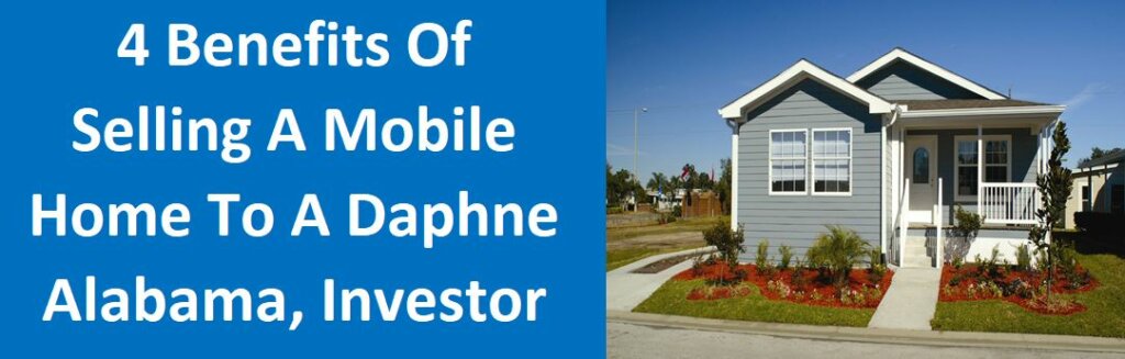 4 Benefits of Selling A Mobile Home To A Daphne, AL Investor