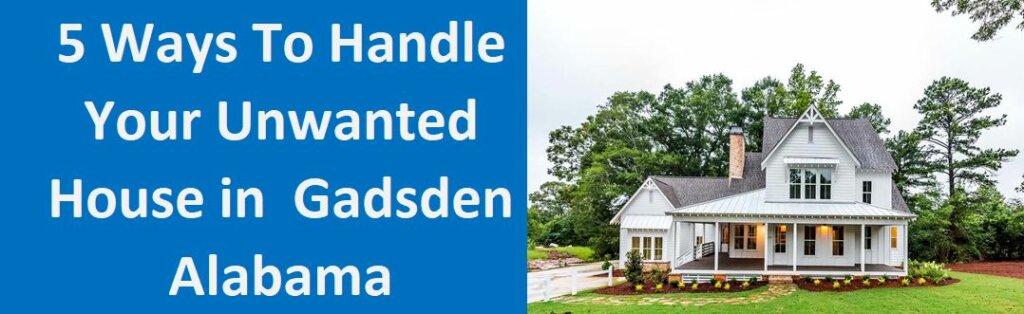 5 Ways To Handle Your Unwanted House In Gadsden, AL