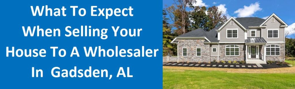 What To Expect When Selling Your House To A Wholesaler In Gadsden, AL