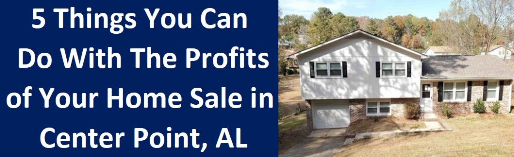 5 Things You Can Do With The Profits of Your Home Sale in Center Point, AL